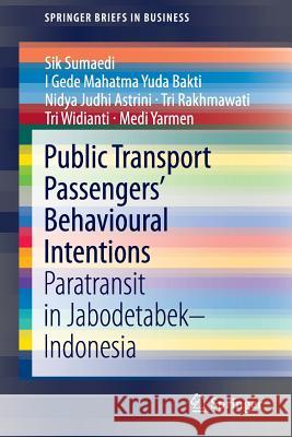 Public Transport Passengers’ Behavioural Intentions: Paratransit in Jabodetabek–Indonesia Sik Sumaedi, I Gede Mahatma Yuda Bakti, Nidya Judhi Astrini, Tri Rakhmawati, Tri Widianti, Medi Yarmen 9789814585231 Springer Verlag, Singapore