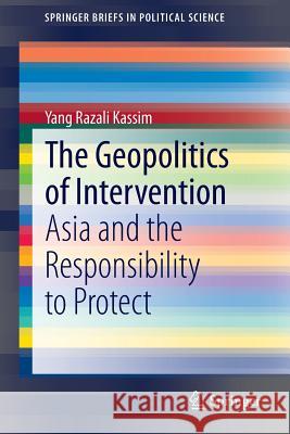 The Geopolitics of Intervention: Asia and the Responsibility to Protect Kassim, Yang Razali 9789814585477 Springer