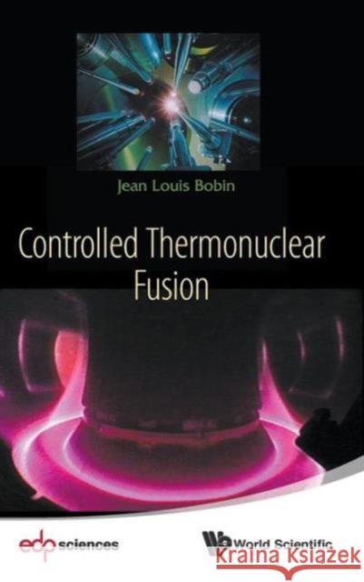 Controlled Thermonuclear Fusion Jean Louis Bobin 9789814590686 World Scientific Publishing Company