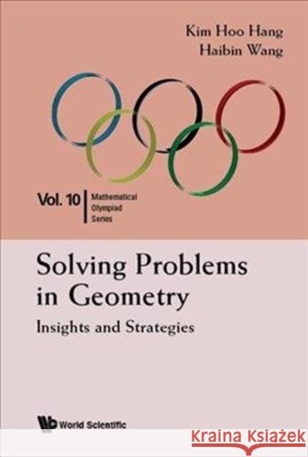 Solving Problems in Geometry: Insights and Strategies for Mathematical Olympiad and Competitions Kim Hoo Hang Haibin Wang 9789814590723 World Scientific Publishing Company