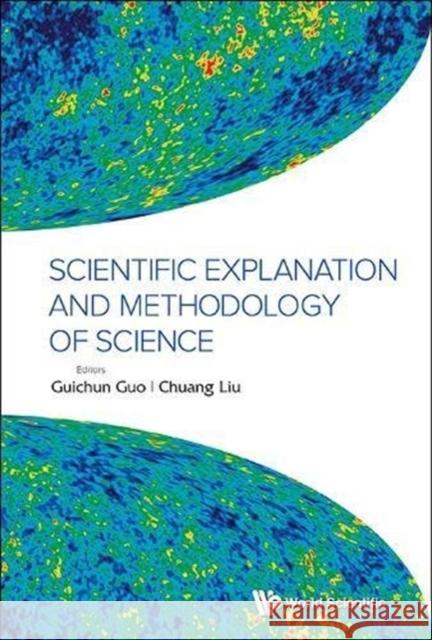 Scientific Explanation and Methodology of Science Guichun Guo Chuang Liu 9789814596633 World Scientific Publishing Company