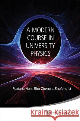 Modern Course in University Physics, A: Newtonian Mechanics, Oscillations & Waves, Electromagnetism Fuxiang Han Shu Zheng Shufeng Li 9789814596961 World Scientific Publishing Company