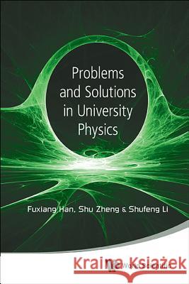 Problems and Solutions in University Physics: Newtonian Mechanics, Oscillations & Waves, Electromagnetism Fuxiang Han Shu Zheng Shufeng Li 9789814602037 World Scientific Publishing Company