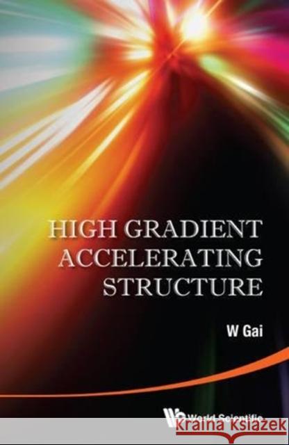 High Gradient Accelerating Structure - Proceedings of the Symposium on the Occasion of 70th Birthday of Junwen Wang W. Gai 9789814602099 World Scientific Publishing Company