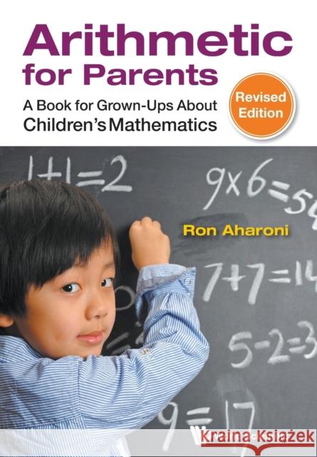 Arithmetic for Parents: A Book for Grown-Ups about Children's Mathematics (Revised Edition) Ron Aharoni 9789814602907 World Scientific Publishing Company