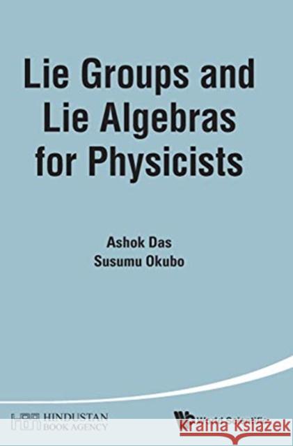 Lie Groups and Lie Algebras for Physicists Ashok Das Susumu Okubo 9789814603270 World Scientific Publishing Company