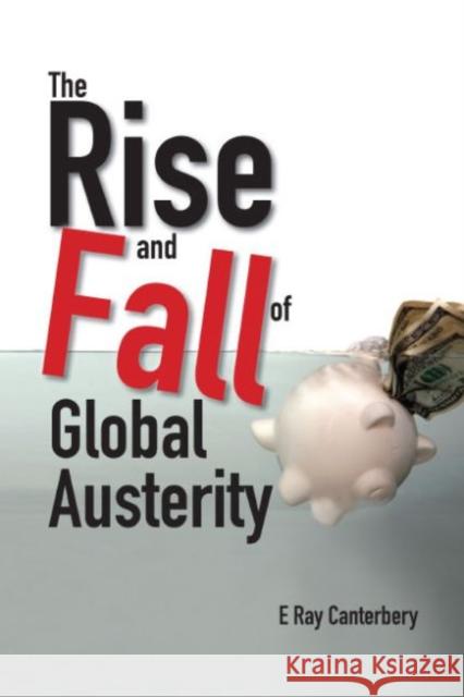 The Rise and Fall of Global Austerity E. Ray Canterbery 9789814603485 World Scientific Publishing Company