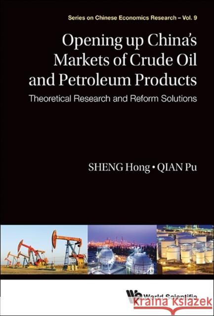 Opening Up China's Markets of Crude Oil and Petroleum Products: Theoretical Research and Reform Solutions Hong Sheng Pu Qian 9789814603966 World Scientific Publishing Company