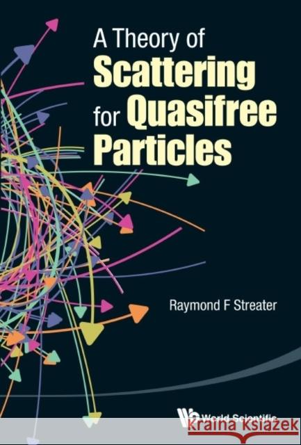 A Theory of Scattering for Quasifree Particles Raymond F. Streater 9789814612067 World Scientific Publishing Company