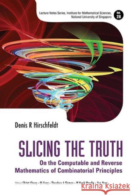 Slicing the Truth: On the Computable and Reverse Mathematics of Combinatorial Principles Denis R. Hirschfeldt Chitat Chong Qi Feng 9789814612616 World Scientific Publishing Company