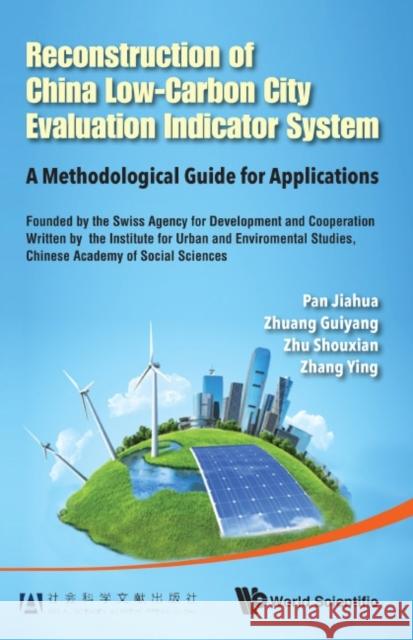 Reconstruction of China's Low-Carbon City Evaluation Indicator System: A Methodological Guide for Applications Jiahua Pan Guiyang Zhuang Shouxian Zhu 9789814612838 World Scientific Publishing Company