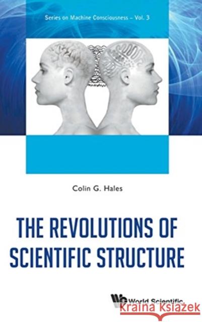 The Revolutions of Scientific Structure Colin G. Hales   9789814616249 World Scientific Publishing Co Pte Ltd