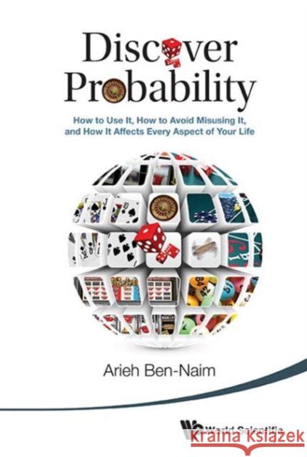 Discover Probability: How to Use It, How to Avoid Misusing It, and How It Affects Every Aspect of Your Life Ben-Naim, Arieh 9789814616317 World Scientific Publishing Company