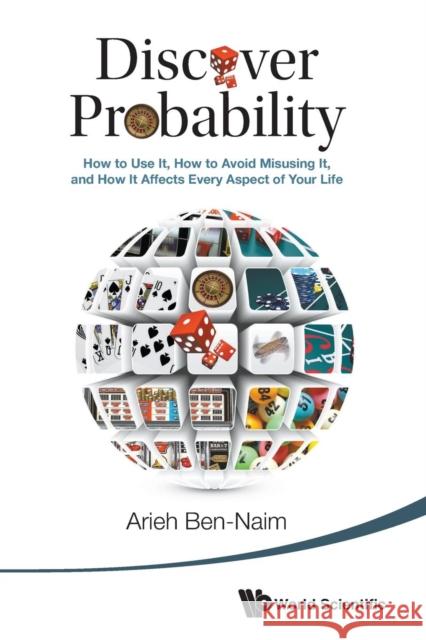Discover Probability: How to Use It, How to Avoid Misusing It, and How It Affects Every Aspect of Your Life Ben-Naim, Arieh 9789814616324