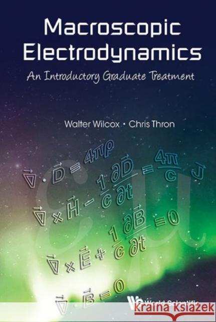 Macroscopic Electrodynamics: An Introductory Graduate Treatment Walter Wilcox Chris Thron 9789814616621 World Scientific Publishing Company