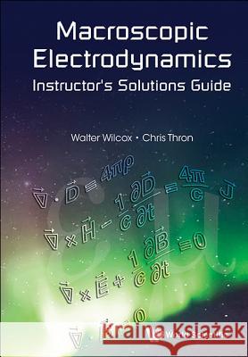 Macroscopic Electrodynamics Instructor's Solutions Guide Wilcox Walter Thron Chris 9789814616652 World Scientific Publishing Company