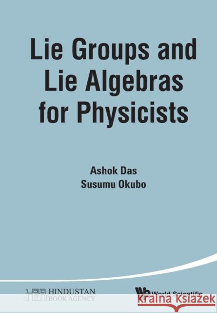 Lie Groups and Lie Algebras for Physicists Ashok Das Susumu Okubo 9789814616904 World Scientific Publishing Company