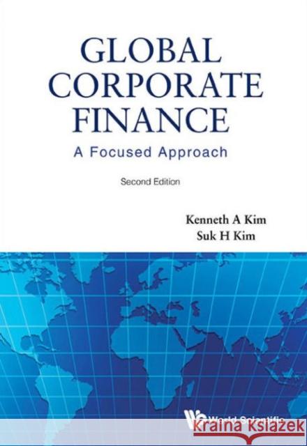 Global Corporate Finance: A Focused Approach (2nd Edition) Kenneth A. Kim Suk H. Kim  9789814618007 World Scientific Publishing Co Pte Ltd