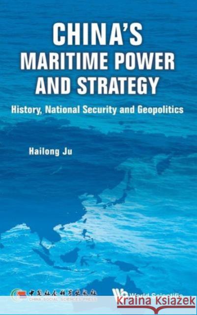 China's Maritime Power and Strategy: History, National Security and Geopolitics Ju, Hailong 9789814619387 World Scientific Publishing Company