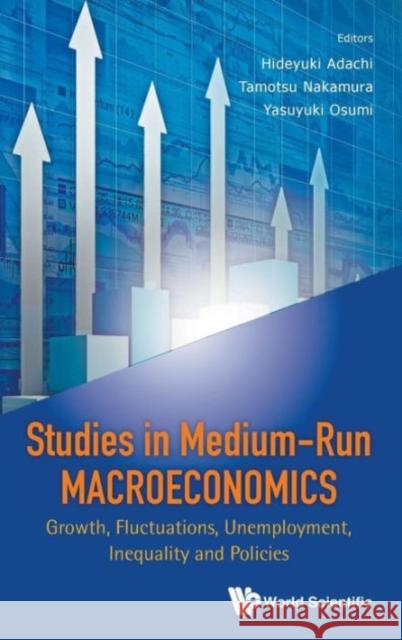 Studies in Medium-Run Macroeconomics: Growth, Fluctuations, Unemployment, Inequality and Policies Adachi, Hideyuki 9789814619578