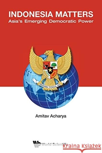 Indonesia Matters: Asia's Emerging Democratic Power Amitav Acharya 9789814619851