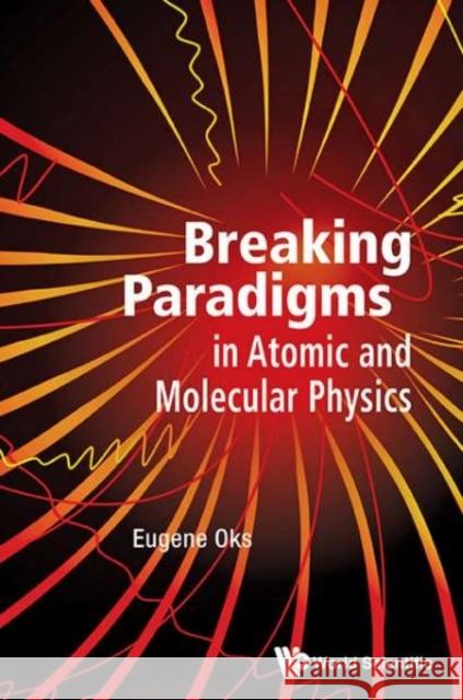 Breaking Paradigms in Atomic and Molecular Physics Oks, Eugene 9789814619929 World Scientific Publishing Company