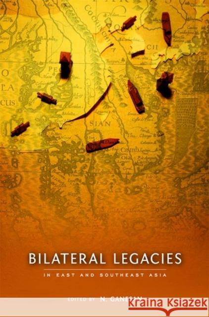 Bilateral Legacies in East and Southeast Asia N. Ganesan 9789814620413 Institute of Southeast Asian Studies