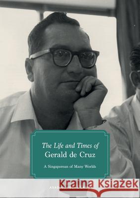 The Life and Times of Gerald de Cruz: A Singaporean of Many Worlds Asad-Ul Iqbal Latif 9789814620680
