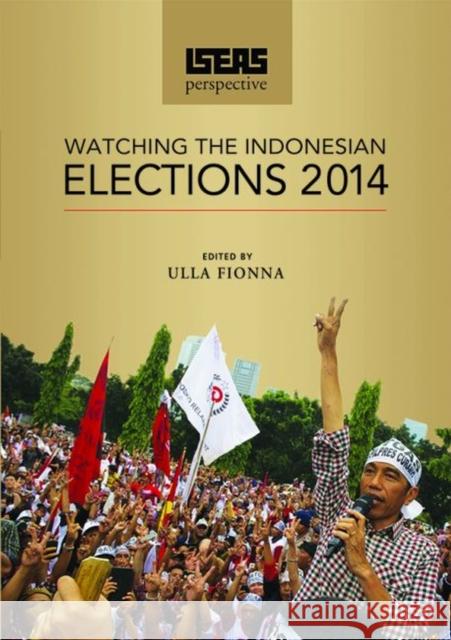 ISEAS Perspective: Watching the Indonesian Elections 2014 Fionna, Ulla 9789814620833 Institute of Southeast Asian Studies