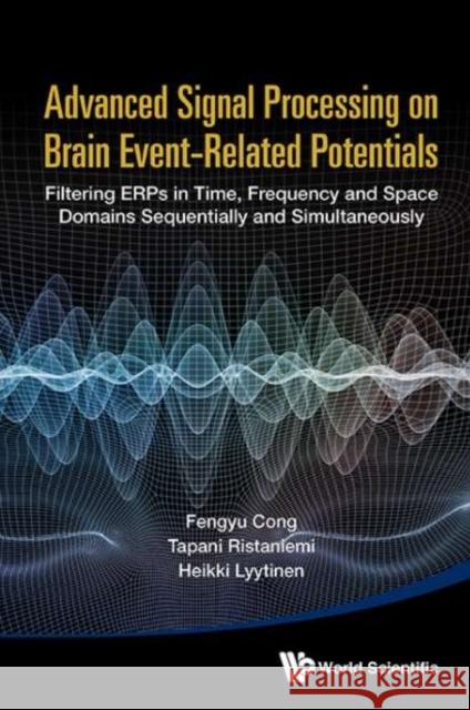 Advanced Signal Processing on Brain Event-Related Potentials: Filtering Erps in Time, Frequency and Space Domains Sequentially and Simultaneously Fengyu Cong 9789814623087 World Scientific Publishing Company