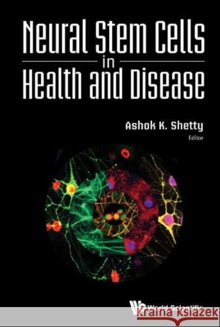 Neural Stem Cells in Health and Disease Ashok K. Shetty 9789814623179 World Scientific Publishing Company