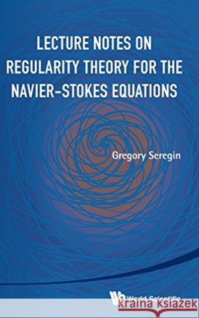 Lecture Notes on Regularity Theory for the Navier-Stokes Equations Gregory Seregin 9789814623407