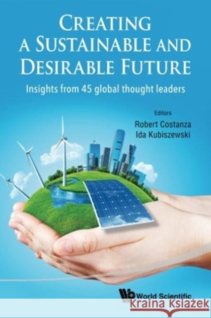 Creating a Sustainable and Desirable Future: Insights from 45 Global Thought Leaders Robert Costanza Ida Kubiszewski Robert Costanza 9789814630252