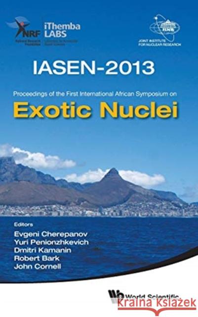 Exotic Nuclei: Iasen-2013 - Proceedings of the First International African Symposium Evgeni Cherepanov Yuri Penionzhkevich Dmitri Kamanin 9789814632034 World Scientific Publishing Company