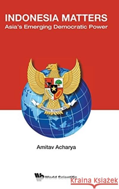 Indonesia Matters: Asia's Emerging Democratic Power Amitav Acharya 9789814632065