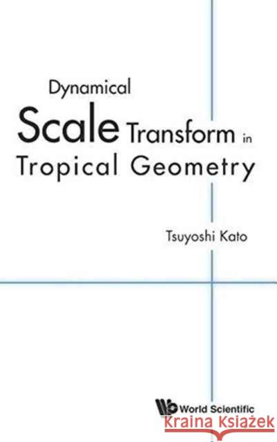 Dynamical Scale Transform in Tropical Geometry Tsuyoshi Kato 9789814635363