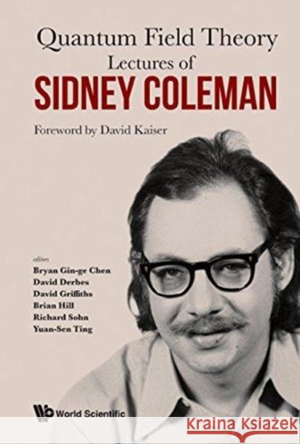 Lectures of Sidney Coleman on Quantum Field Theory: Foreword by David Kaiser Yuan-Sen Ting Bryan Gin-Ge Chen Richard Sohn 9789814635509