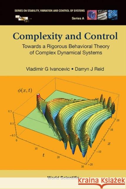 Complexity and Control: Towards a Rigorous Behavioral Theory of Complex Dynamical Systems Vladimir G. Ivancevic Darryn J. Reid 9789814635868 World Scientific Publishing Company