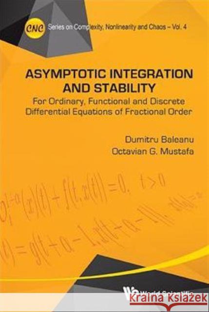Asymptotic Integration and Stability: For Ordinary, Functional and Discrete Differential Equations of Fractional Order Dumitru Baleanu Octavian G. Mustafa D. Baleanu 9789814641098