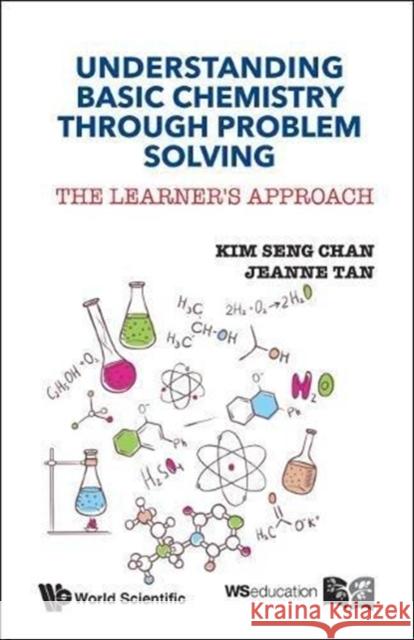 Understanding Basic Chemistry Through Problem Solving: The Learner's Approach Kim Seng Chan 9789814641180 World Scientific Publishing UK