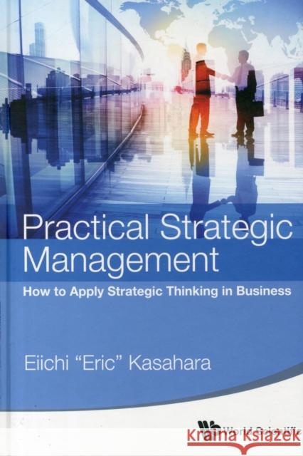 Practical Strategic Management: How to Apply Strategic Thinking in Business Kasahara 9789814641555 World Scientific Publishing Company