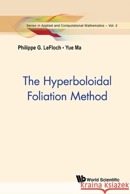 The Hyperboloidal Foliation Method Philippe G. Lefloch 9789814641623 World Scientific Publishing Company