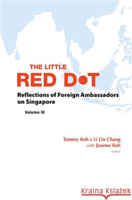 Little Red Dot, The: Reflections of Foreign Ambassadors on Singapore - Volume III Koh, Tommy 9789814641746 World Scientific Publishing Company
