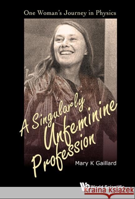 Singularly Unfeminine Profession, A: One Woman's Journey in Physics Gaillard, Mary K. 9789814644228 World Scientific Publishing Company