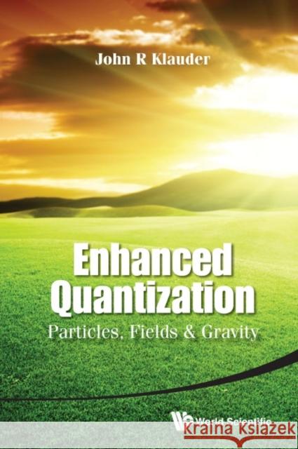 Enhanced Quantization: Particles, Fields & Gravity John R. Klauder 9789814644624