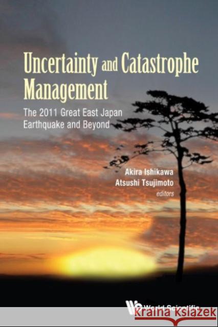Uncertainty and Catastrophe Management: The 2011 Great East Japan Earthquake and Beyond Ishikawa, Akira 9789814644952 World Scientific Publishing Company