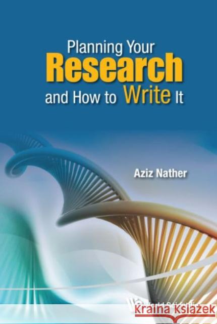 Planning Your Research and How to Write It Aziz Nather Aziz Nather 9789814651035 World Scientific Publishing Company