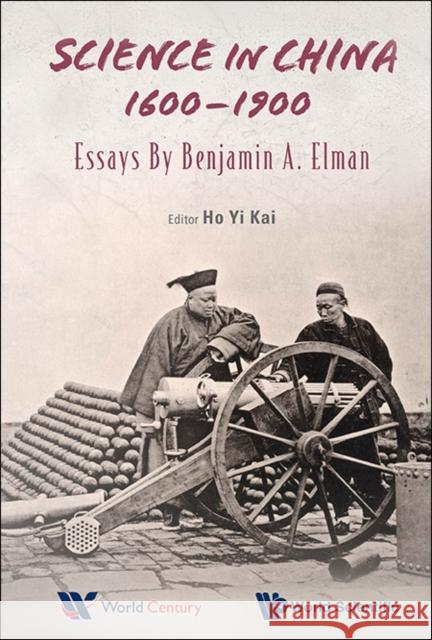 Science in China, 1600-1900: Essays by Benjamin a Elman Elman, Benjamin A. 9789814651103 World Century/World Century