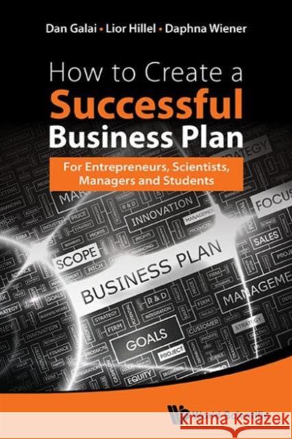 How to Create a Successful Business Plan: For Entrepreneurs, Scientists, Managers and Students Dan Galai Lior Hillel Daphna Wiener 9789814651288 World Scientific Publishing Company