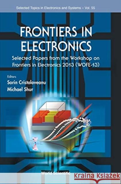 Frontiers in Electronics: Selected Papers from the Workshop on Frontiers in Electronics 2013 (Wofe-13) Sorin Cristoloveanu Shur Michae 9789814651769 World Scientific Publishing Company